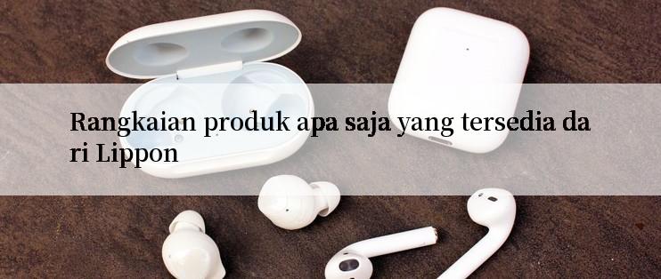 Rangkaian produk apa saja yang tersedia dari Lippon