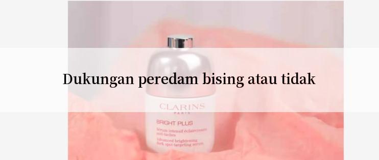 Dukungan peredam bising atau tidak