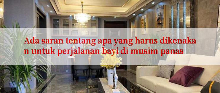 Ada saran tentang apa yang harus dikenakan untuk perjalanan bayi di musim panas