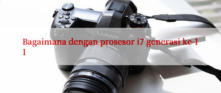 Bagaimana dengan prosesor i7 generasi ke-11