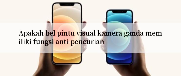 Apakah bel pintu visual kamera ganda memiliki fungsi anti-pencurian