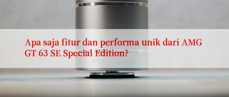 Apa saja fitur dan performa unik dari AMG GT 63 SE Special Edition?