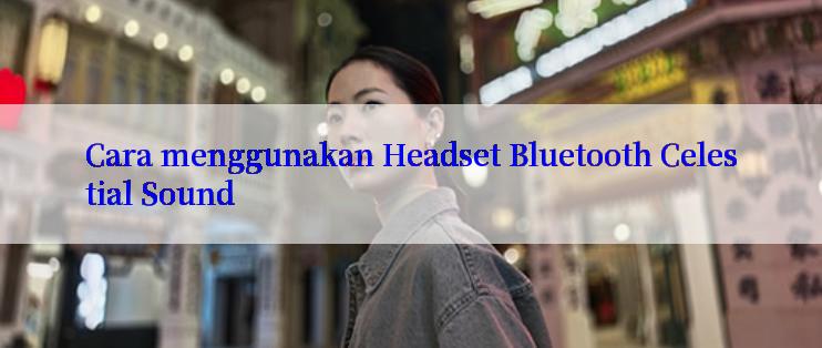 Cara menggunakan Headset Bluetooth Celestial Sound