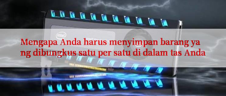 Mengapa Anda harus menyimpan barang yang dibungkus satu per satu di dalam tas Anda