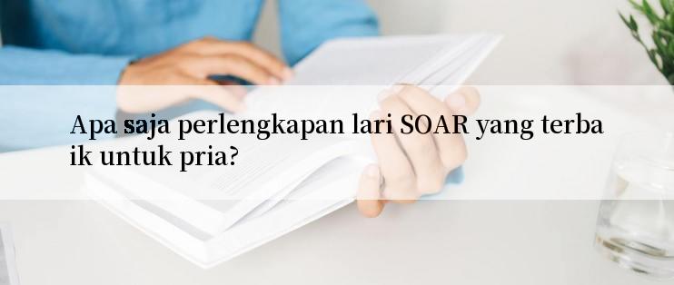 Apa saja perlengkapan lari SOAR yang terbaik untuk pria?