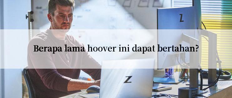 Berapa lama hoover ini dapat bertahan?