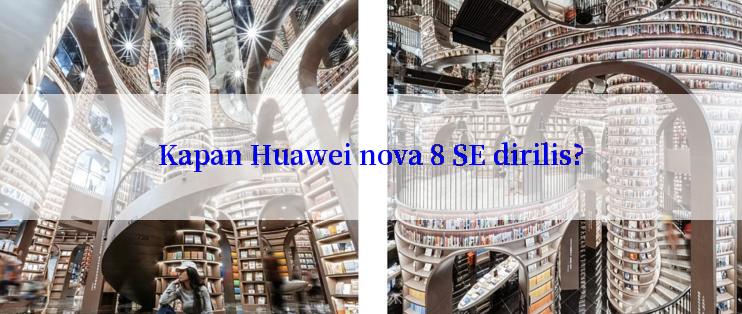 Kapan Huawei nova 8 SE dirilis?