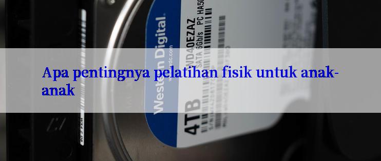 Apa pentingnya pelatihan fisik untuk anak-anak