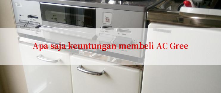 Apa saja keuntungan membeli AC Gree