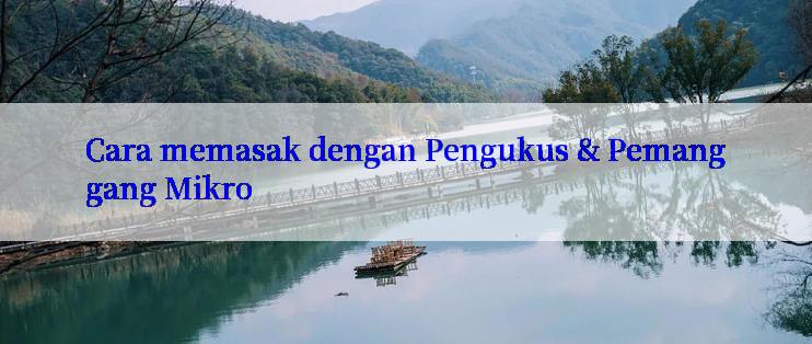 Cara memasak dengan Pengukus & Pemanggang Mikro