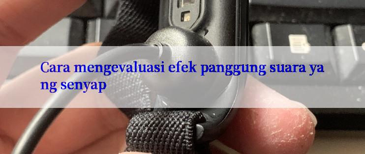 Cara mengevaluasi efek panggung suara yang senyap