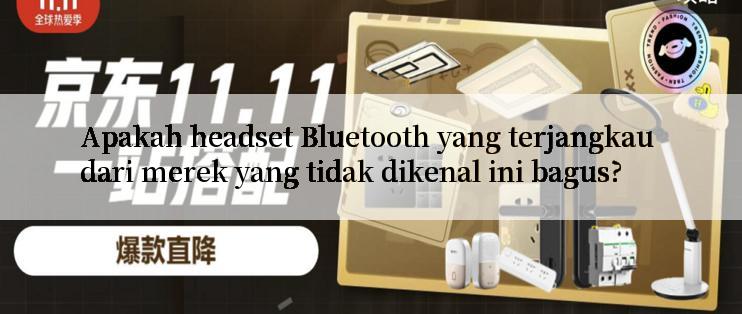 Apakah headset Bluetooth yang terjangkau dari merek yang tidak dikenal ini bagus?