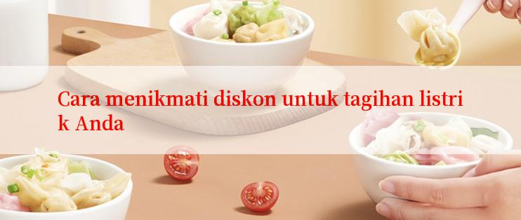 Cara menikmati diskon untuk tagihan listrik Anda