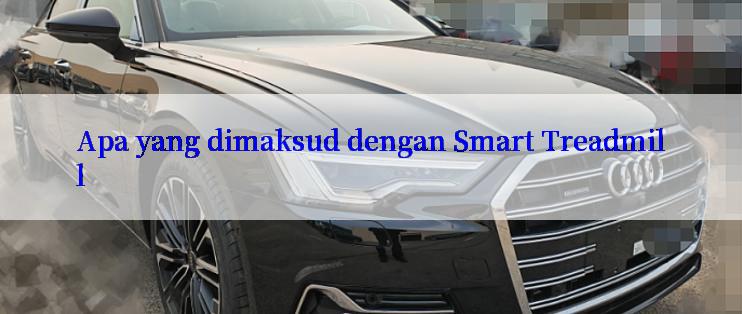 Apa yang dimaksud dengan Smart Treadmill