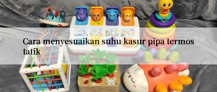 Cara menyesuaikan suhu kasur pipa termostatik