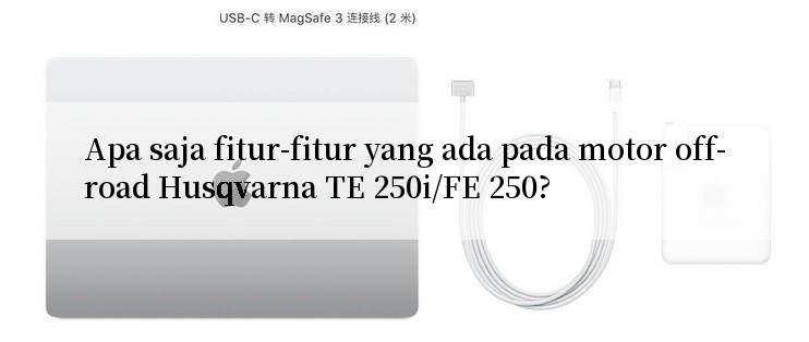 Apa saja fitur-fitur yang ada pada motor off-road Husqvarna TE 250i/FE 250?