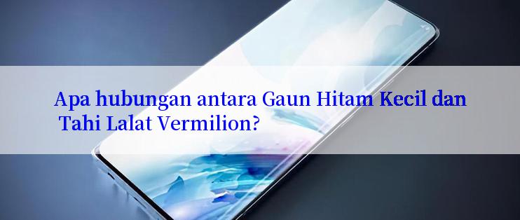 Apa hubungan antara Gaun Hitam Kecil dan Tahi Lalat Vermilion?