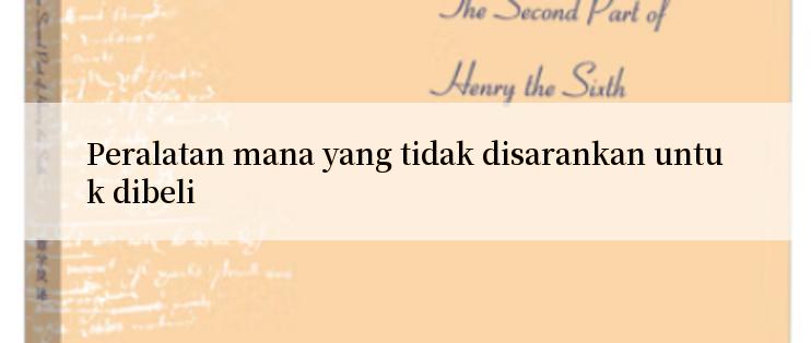 Peralatan mana yang tidak disarankan untuk dibeli