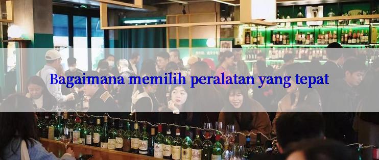 Bagaimana memilih peralatan yang tepat