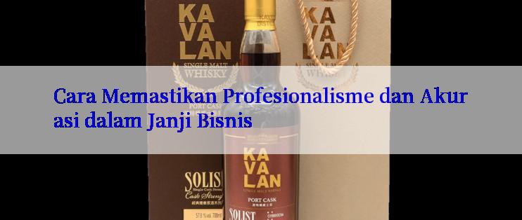 Cara Memastikan Profesionalisme dan Akurasi dalam Janji Bisnis