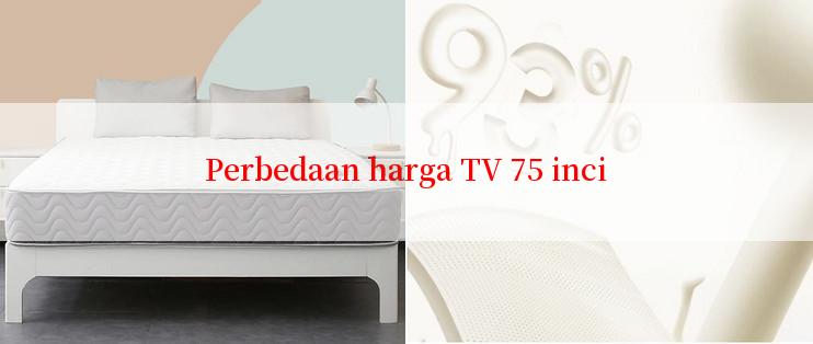 Perbedaan harga TV 75 inci