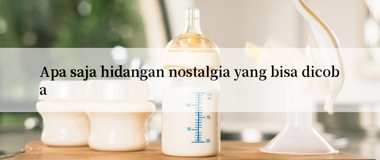 Apa saja hidangan nostalgia yang bisa dicoba