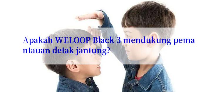 Apakah WELOOP Black 3 mendukung pemantauan detak jantung?