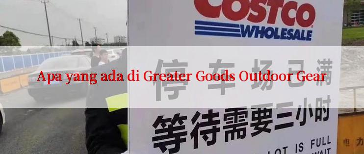 Apa yang ada di Greater Goods Outdoor Gear