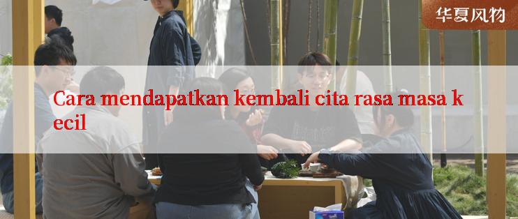 Cara mendapatkan kembali cita rasa masa kecil