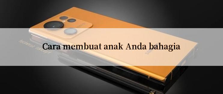 Cara membuat anak Anda bahagia