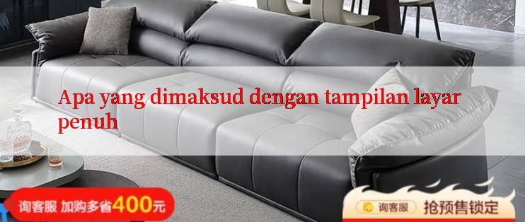 Apa yang dimaksud dengan tampilan layar penuh