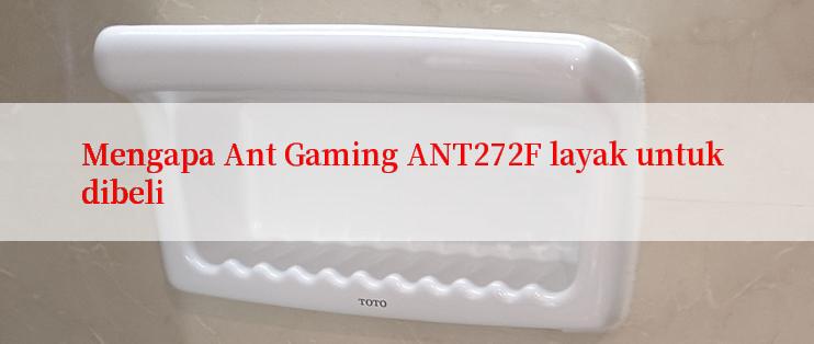 Mengapa Ant Gaming ANT272F layak untuk dibeli