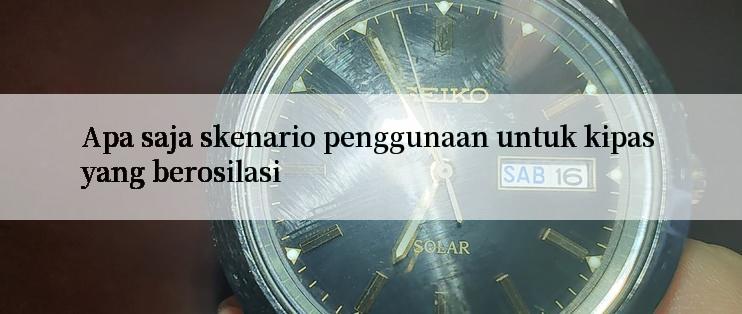 Apa saja skenario penggunaan untuk kipas yang berosilasi