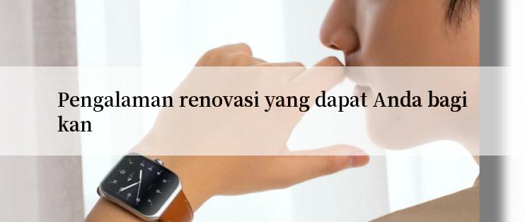 Pengalaman renovasi yang dapat Anda bagikan