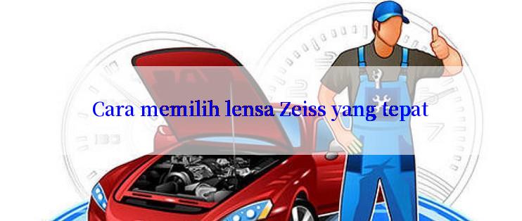 Cara memilih lensa Zeiss yang tepat