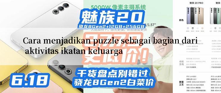 Cara menjadikan puzzle sebagai bagian dari aktivitas ikatan keluarga