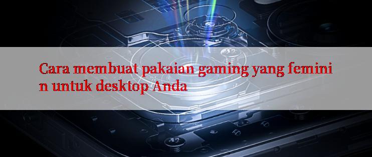 Cara membuat pakaian gaming yang feminin untuk desktop Anda