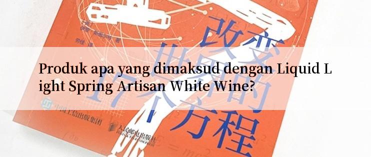 Produk apa yang dimaksud dengan Liquid Light Spring Artisan White Wine?