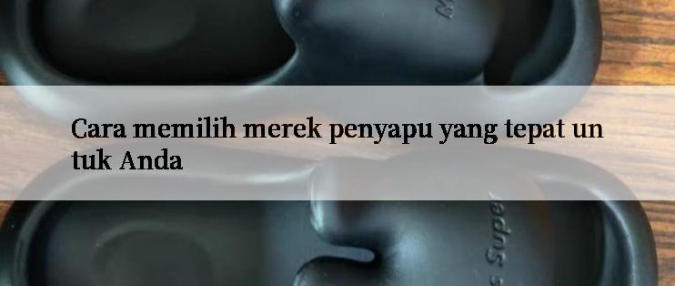 Cara memilih merek penyapu yang tepat untuk Anda