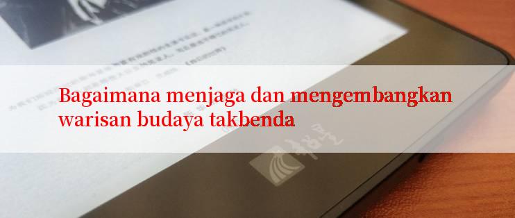 Bagaimana menjaga dan mengembangkan warisan budaya takbenda