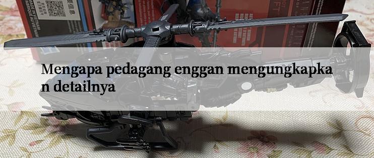 Mengapa pedagang enggan mengungkapkan detailnya