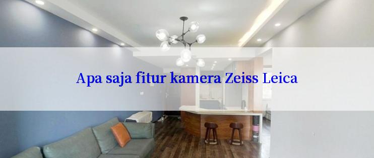 Apa saja fitur kamera Zeiss Leica