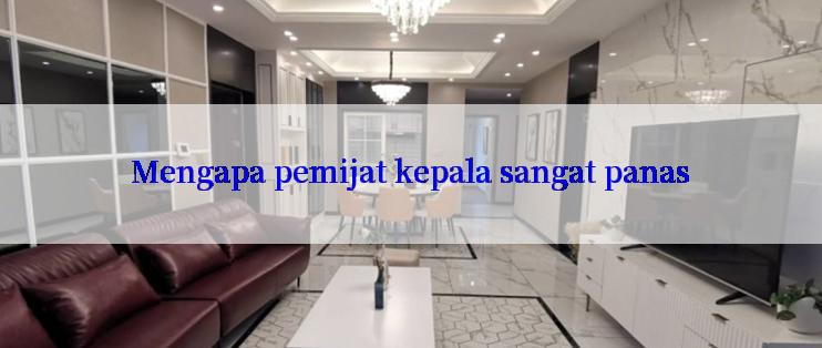 Mengapa pemijat kepala sangat panas