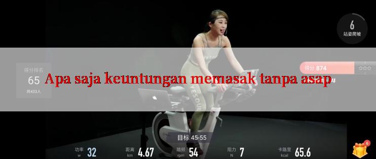 Apa saja keuntungan memasak tanpa asap