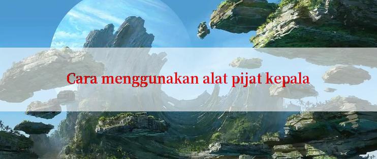 Cara menggunakan alat pijat kepala