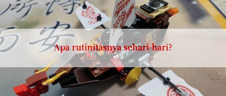 Apa rutinitasnya sehari-hari?