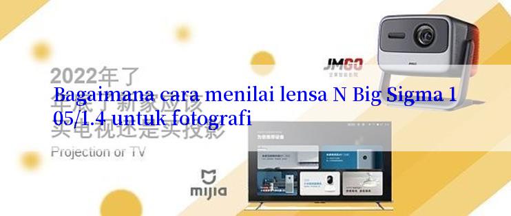 Bagaimana cara menilai lensa N Big Sigma 105/1.4 untuk fotografi