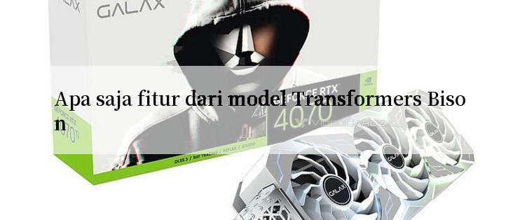 Apa saja fitur dari model Transformers Bison