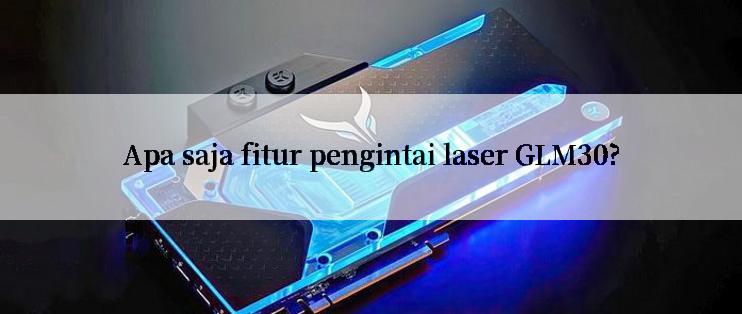 Apa saja fitur pengintai laser GLM30?