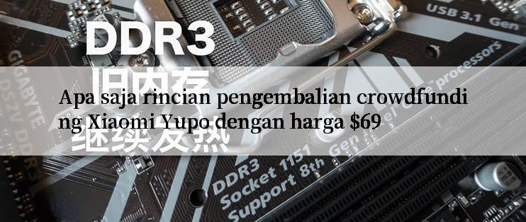 Apa saja rincian pengembalian crowdfunding Xiaomi Yupo dengan harga $69